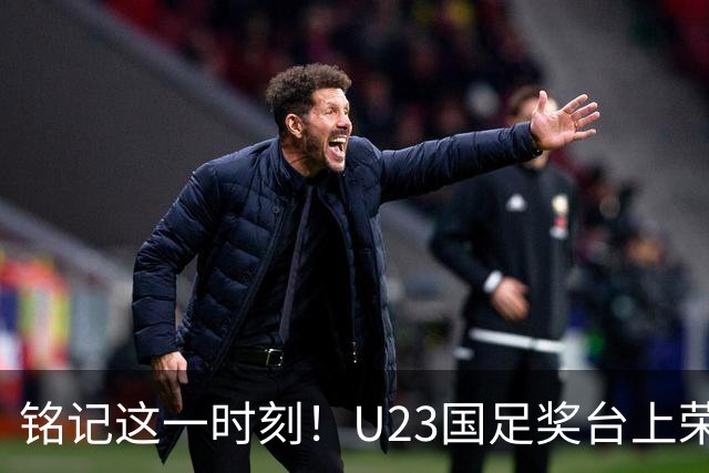 铭记这一时刻！U23国足奖台上荣耀举铜，合影留念